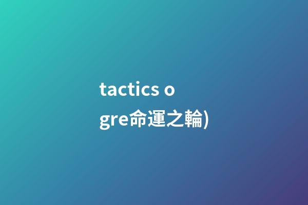tactics ogre命運之輪(史上最佳的RPG游戲TOP100(五))-第1張-觀點-玄機派